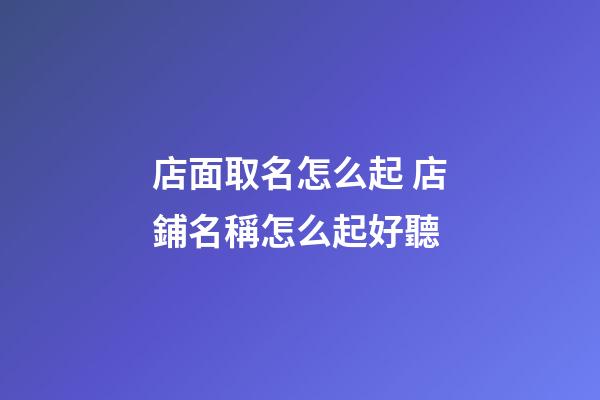 店面取名怎么起 店鋪名稱怎么起好聽-第1張-店鋪起名-玄機派
